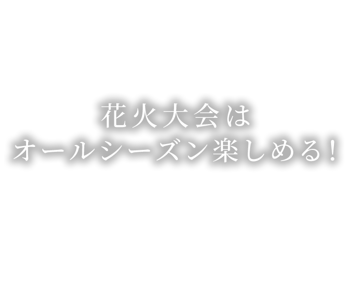 花火大会はオールシーズン楽しめる！